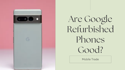 Are Google Refurbished Phones Good